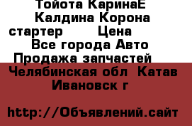 Тойота КаринаЕ, Калдина,Корона стартер 2,0 › Цена ­ 2 700 - Все города Авто » Продажа запчастей   . Челябинская обл.,Катав-Ивановск г.